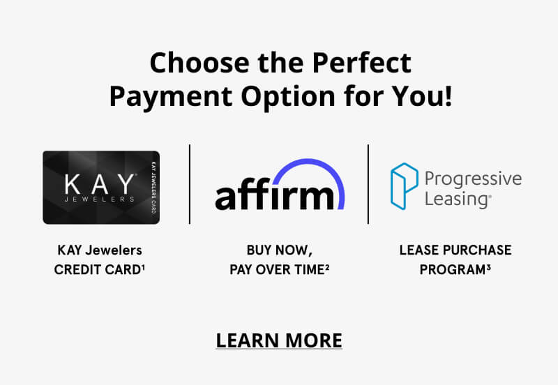Choose the Perfect Payment Option for You! KAY Jewlers CREDIT CARD1, Affirm Buy Now, Pay Over Time2, Progressive Leasing Lease Purchase Program3. Learn More>