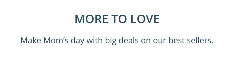 More to love. Make her day, or yours with big deals on our best sellers.