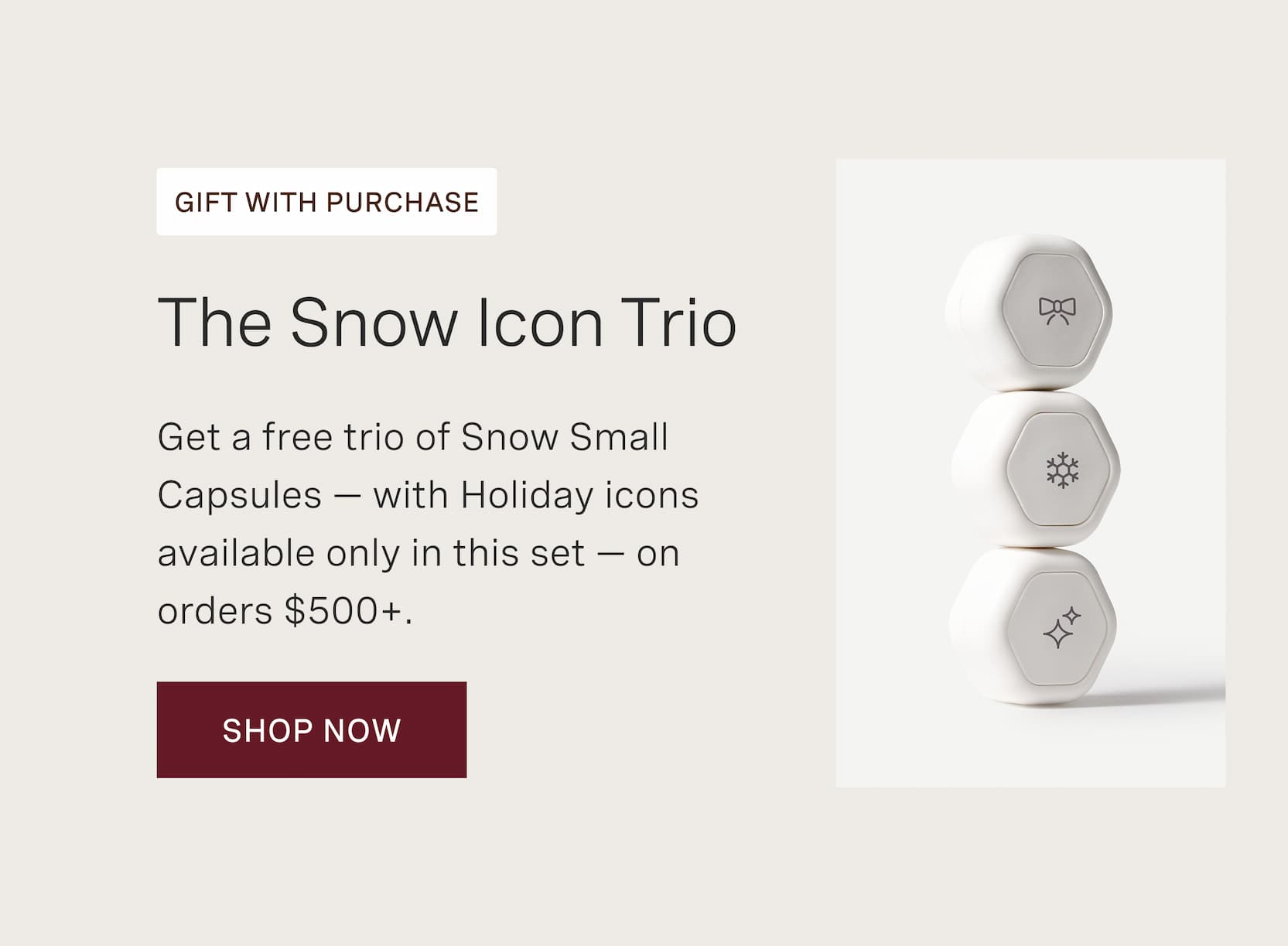 Click to shop Cadence. Spend $500+ and get a free trio of Snow Small Capsules — with Holiday icons available only in this set.