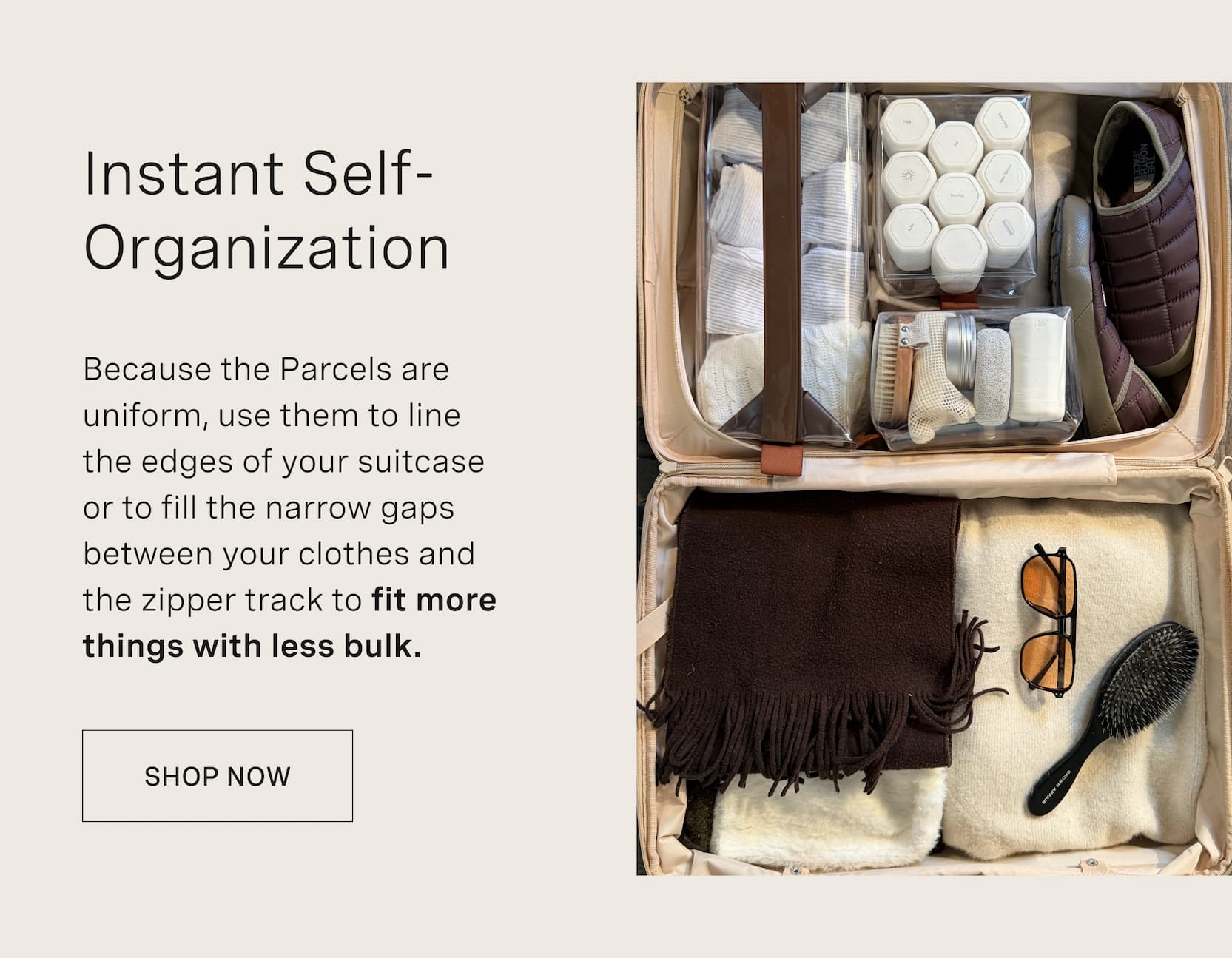 Click to shop Cadence Parcels. Instant Self-Organization. Because the Parcels are uniform, use them to line the edges of your suitcase or to fill the narrow gaps between your clothes and the zipper track to fit more things with less bulk.