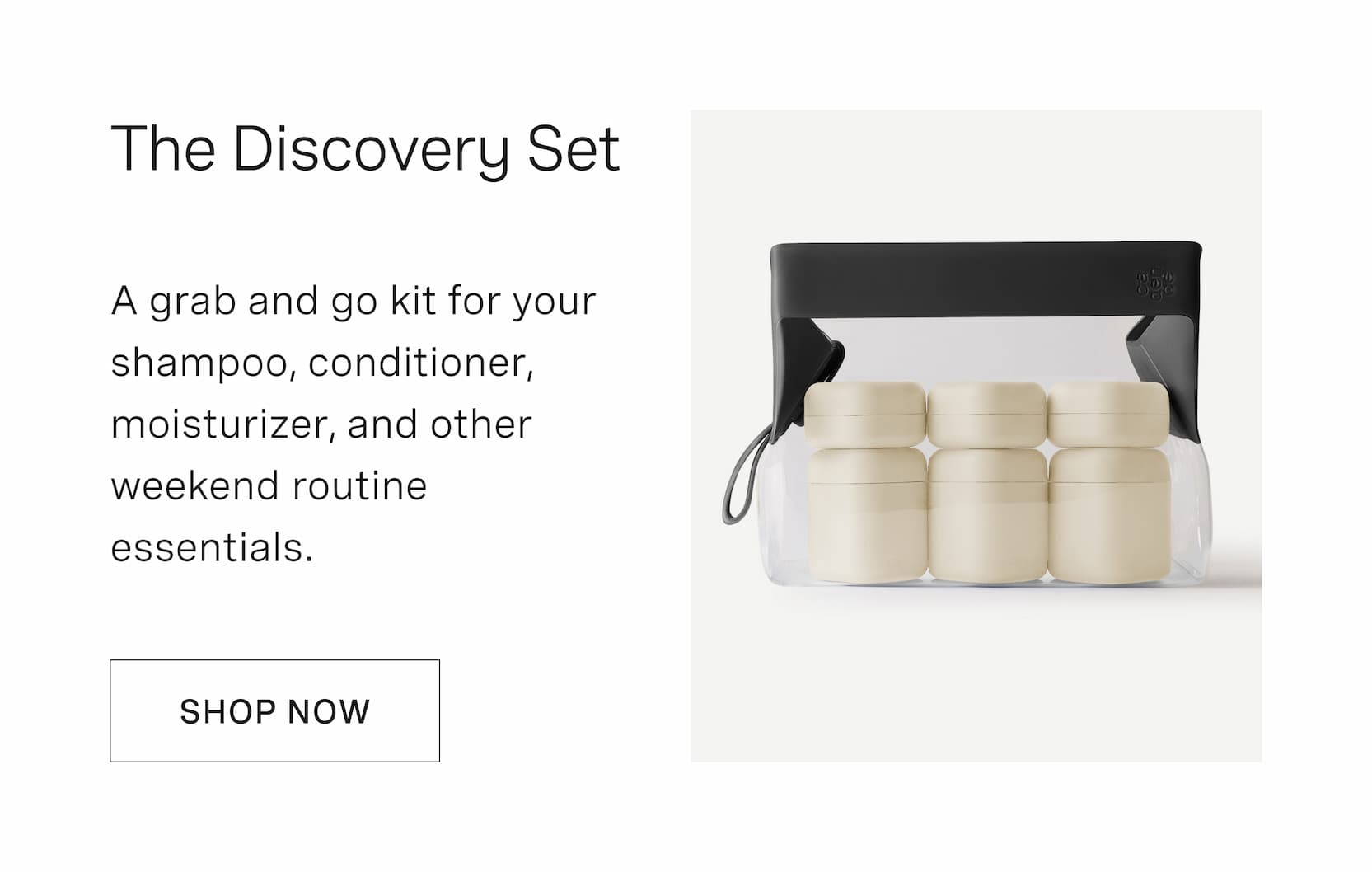 Click to shop The Discovery Set. A grab and go kit for your shampoo, conditioner, moisturizer, and other weekend routine essentials.