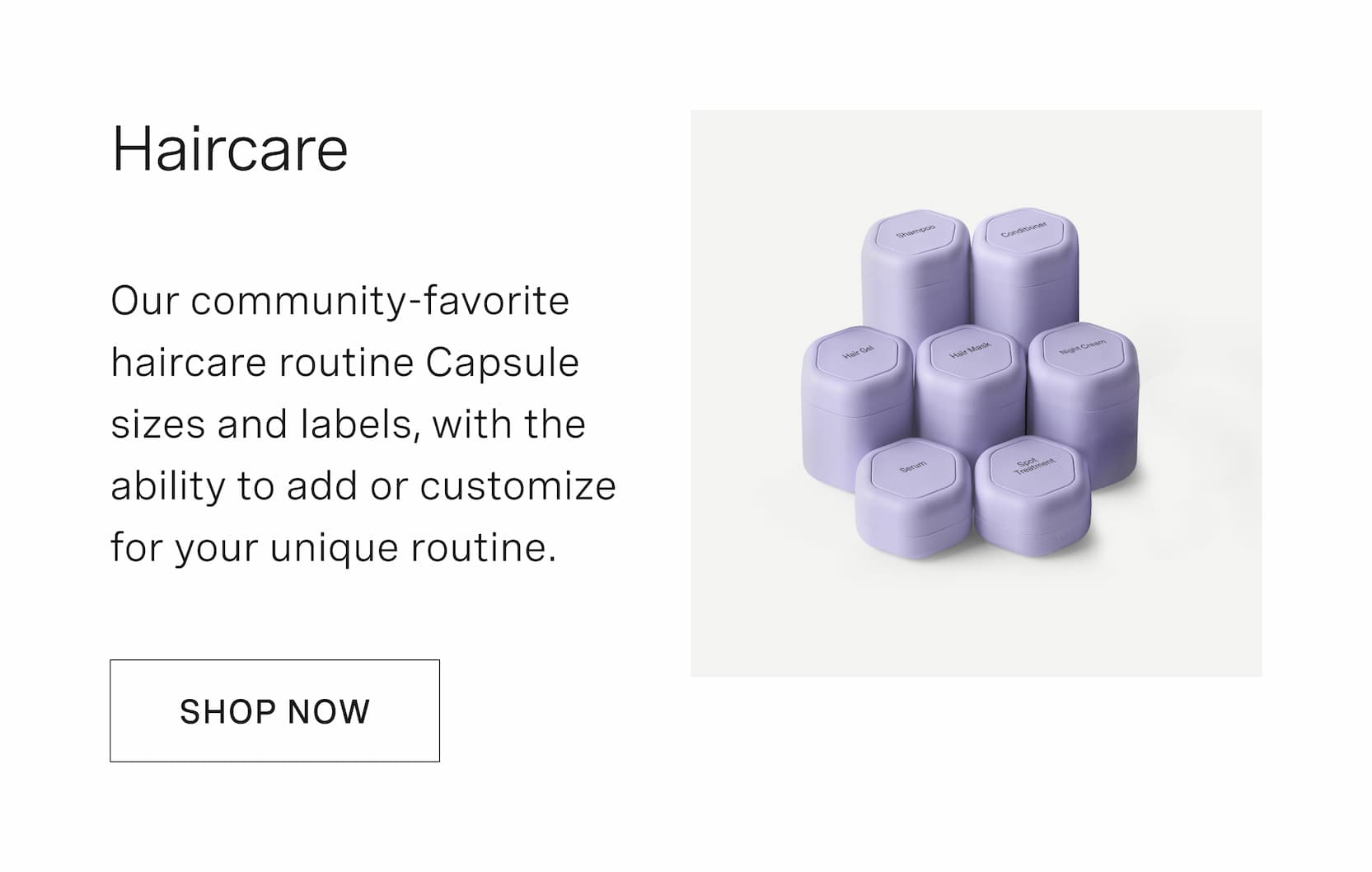 Click to customize your Haircare Set. Our bestselling skincare routine Capsule sizes and labels, with the ability to add or customize for your unique routine.
