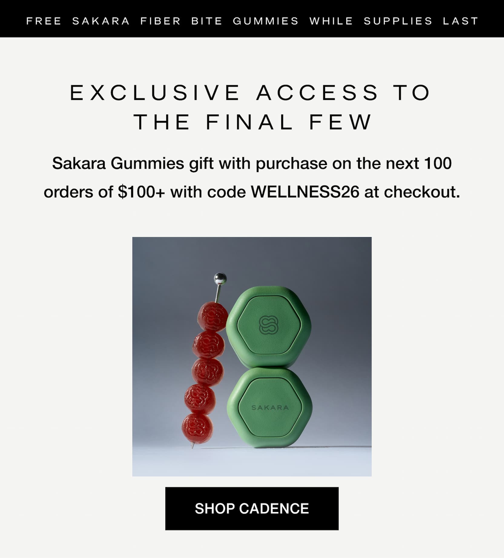 Click to shop Cadence. Free Sakara Fiber Bite Gummies while supplies last.Exclusive access to the final few. Sakara Gummies gift with purchase on the next 100 orders of $100+ with code WELLNESS26 at checkout.