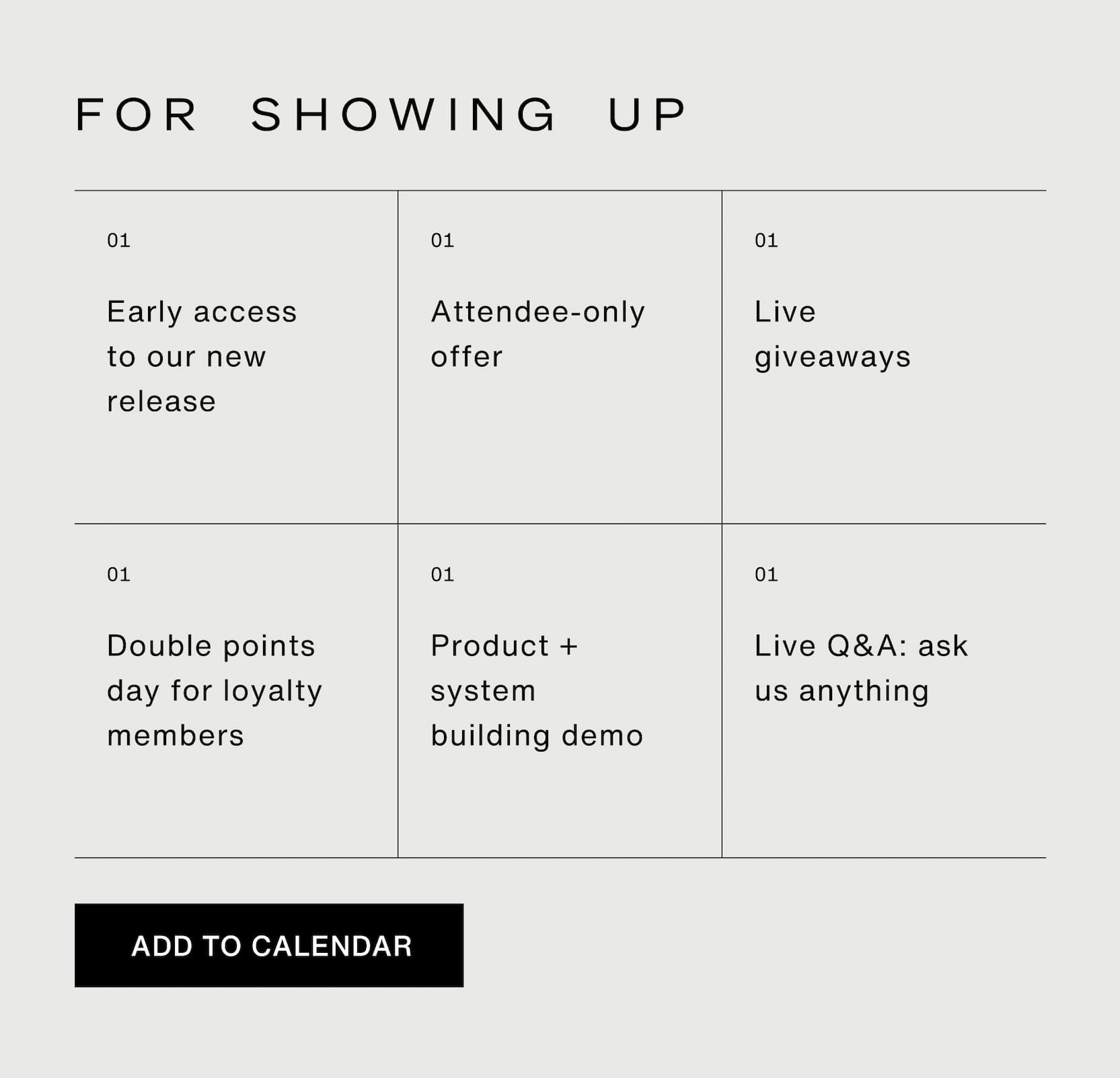 Click to add our event to your calendar. For showing up: early access to our new release, attendee-only offer, live giveaways, double points day for loyalty members, product and system building demo, and live Q&A