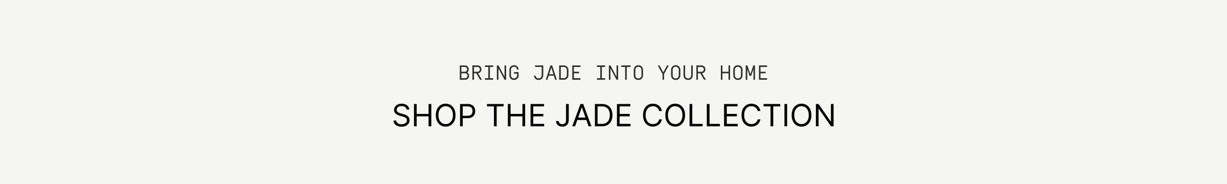 Click to The Jade Collection. Bring Jade into your home.