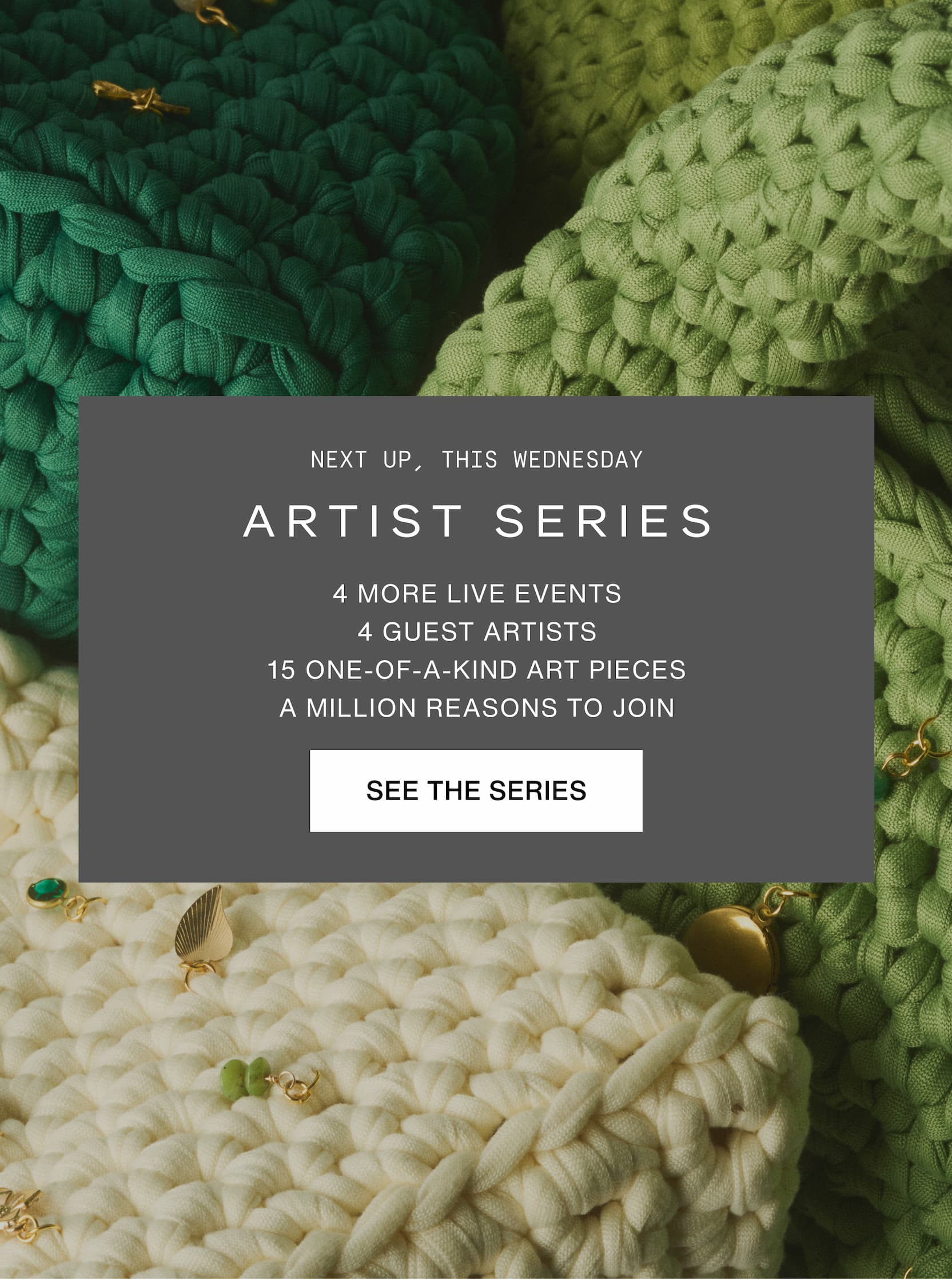 Click to see the series. Next up, this Wednesday. Artist series: 4 more live events, 4 guest artists, 15 one-of-a-kind art pieces, a million reasons to join. Image of crochet bags.