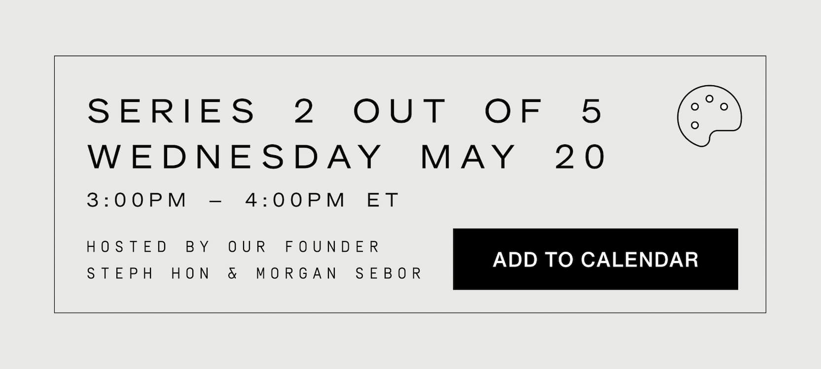 Click to add to calendar. Series 2 out of 5, this Wednesday, May 20th, 3-4pm ET. Hosted by our founder Steph Hon and Morgan Sebor.