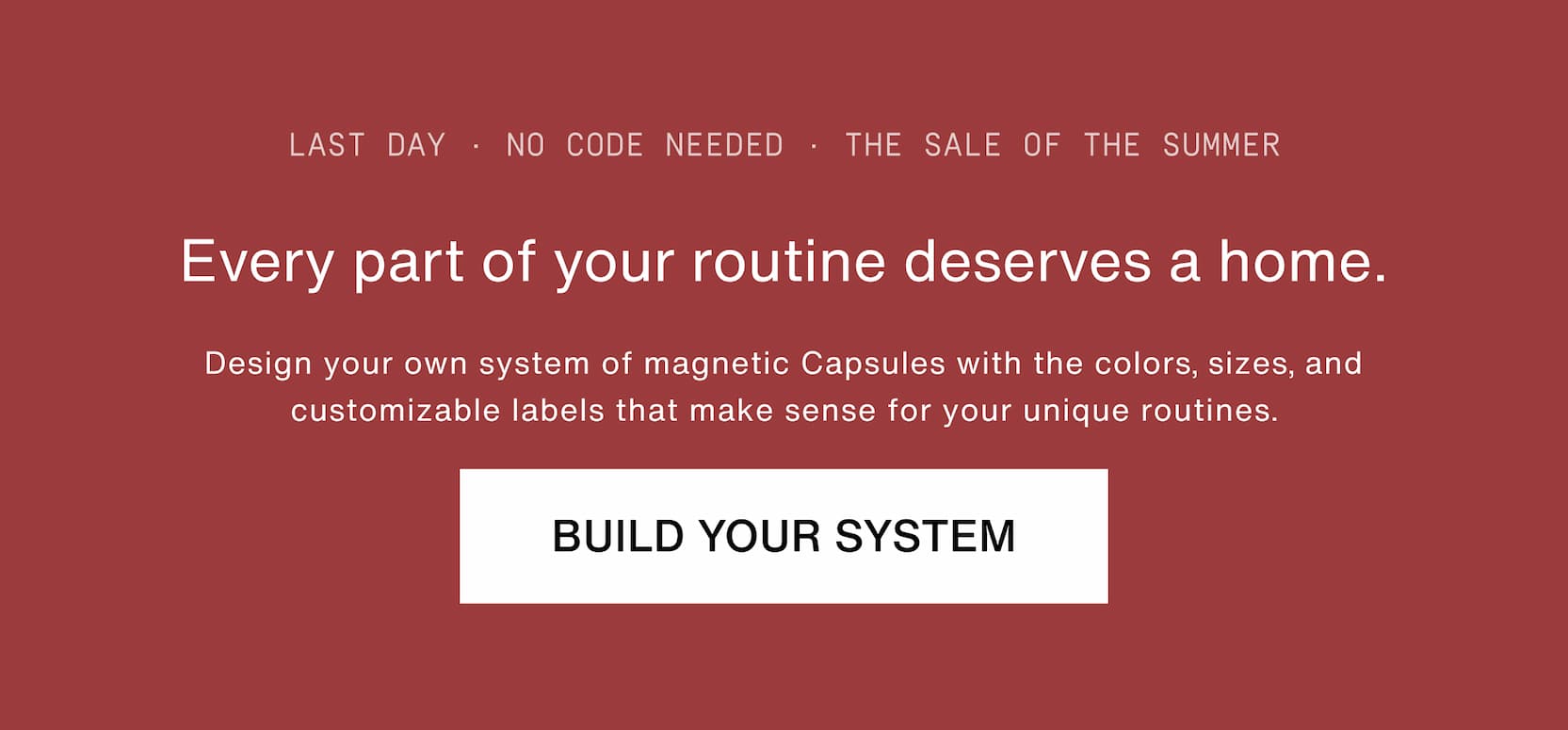 Click to build your system. Every part of your routine deserves a home.