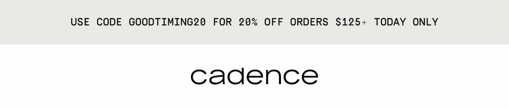 Click to shop Cadence. Use code GOODTIMING20 for 20% off orders $125+ today only.