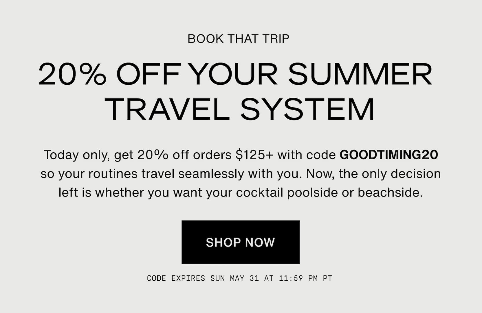 Click to shop Cadence. Book that trip. 20% off your summer travel system. Today only, get 20% off orders $125+ with code GOODTIMING20 so your routines travel seamlessly with you. Now, the only decision left is whether you want your cocktail poolside or beachside.