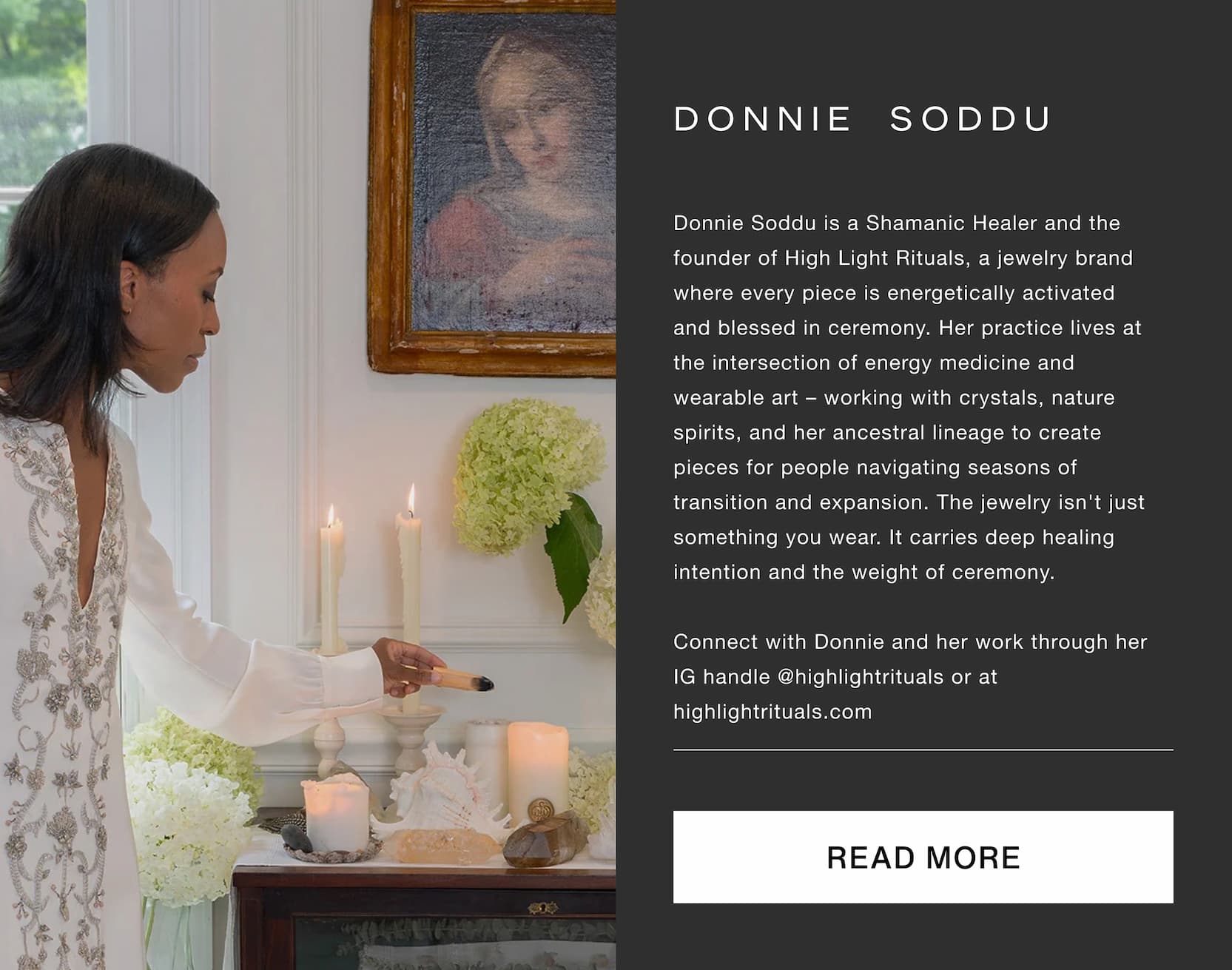 Click to read more. Image of Donnie Soddu. Donnie Soddu is a Shamanic Healer and the founder of High Light Rituals, a jewelry brand where every piece is energetically activated and blessed in ceremony. Her practice lives at the intersection of energy medicine and wearable art – working with crystals, nature spirits, and her ancestral lineage to create pieces for people navigating seasons of transition and expansion. The jewelry isn't just something you wear. It carries deep healing intention and the weight of ceremony.  Connect with Donnie and her work through her IG handle @highlightrituals or at highlightrituals.com