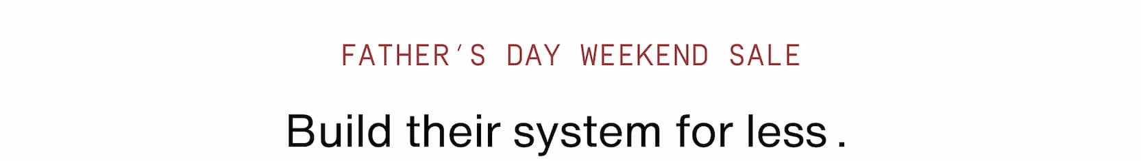 Click to shop Father's Day Weekend Sets on sale. Build their system for less.