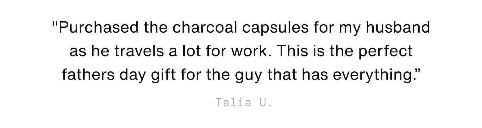 Click to shop Cadence. "Purchased the charcoal capsules for my husband as he travels a lot for work. This is the perfect fathers day gift for the guy that has everything.” - Talia U.