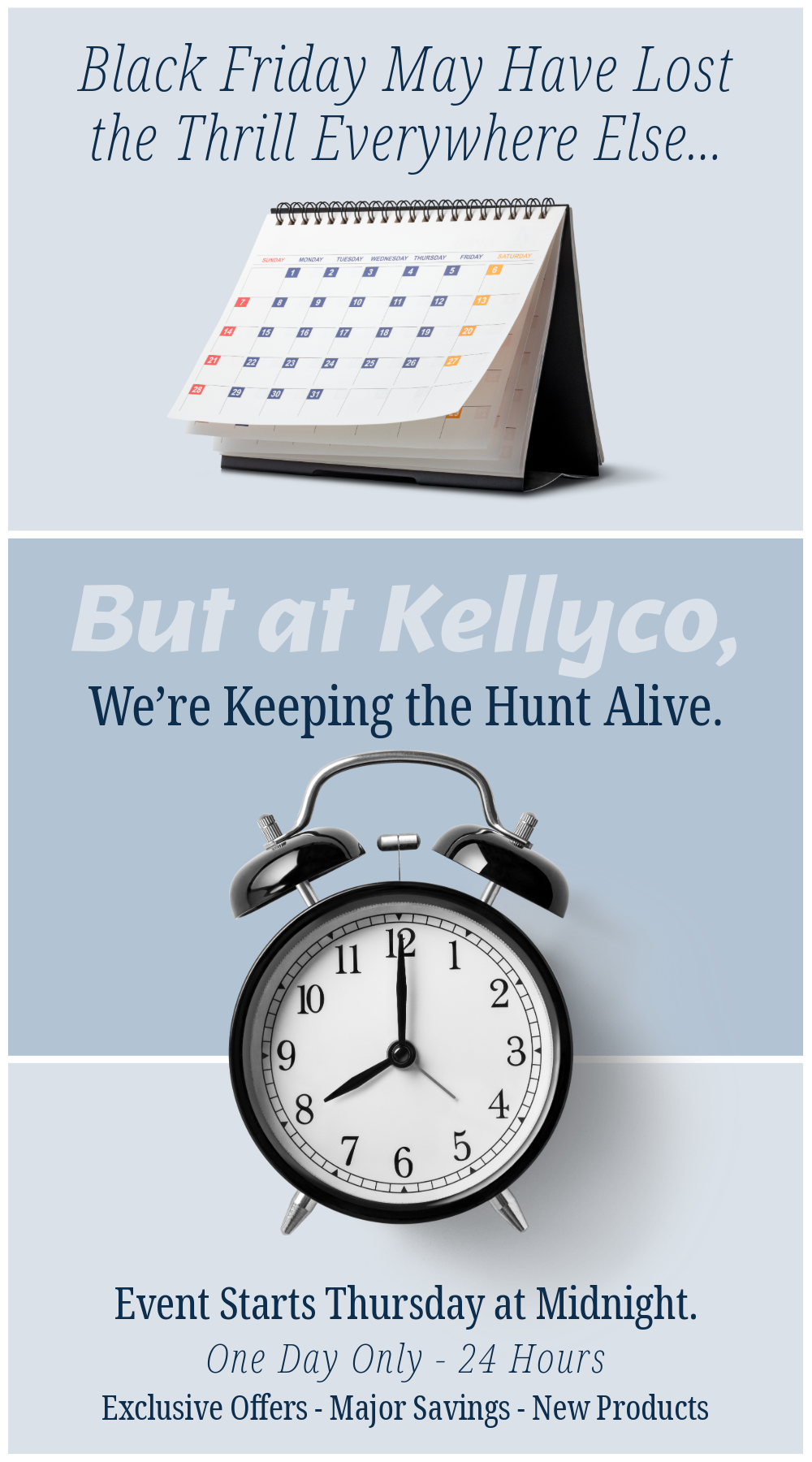 Black Friday may have lost the thrill everywhere else... But at Kellyco, we're keeping the hunt alive.