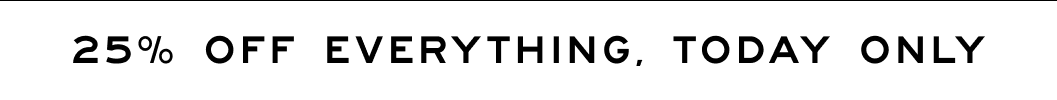 25% Everything, Today Only 