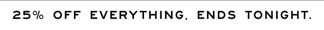25% Everything, Today Only 