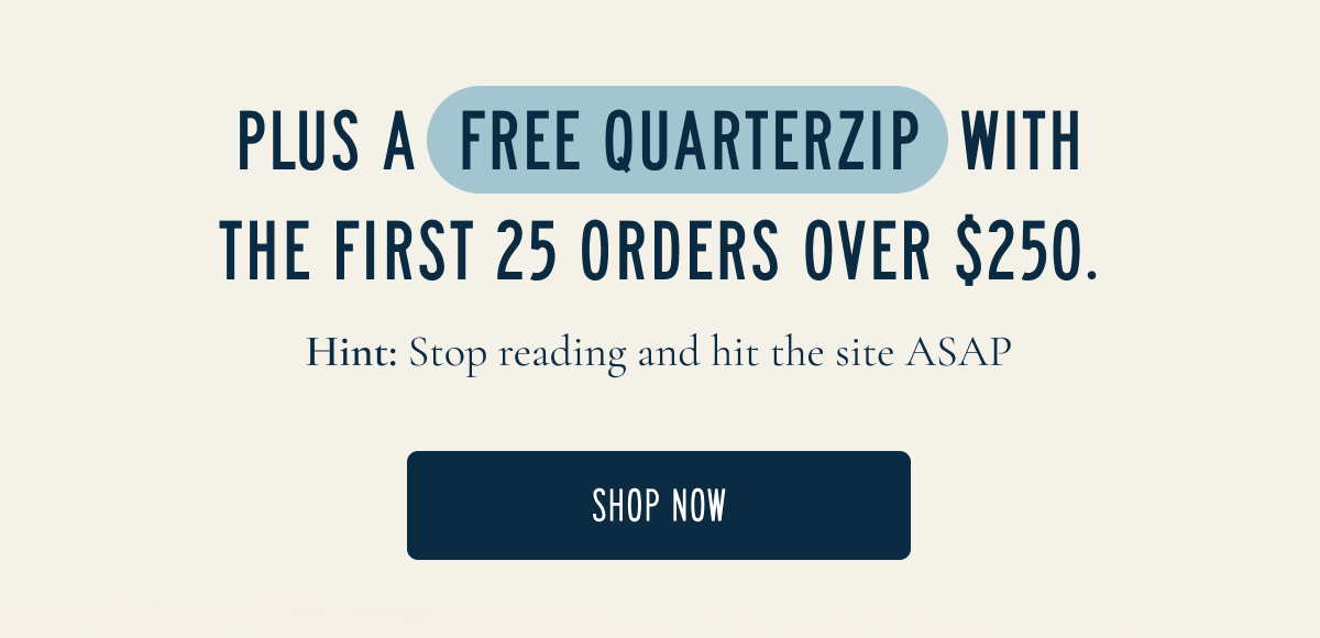 Plus a free quarterzip with the first 25 orders over $250
