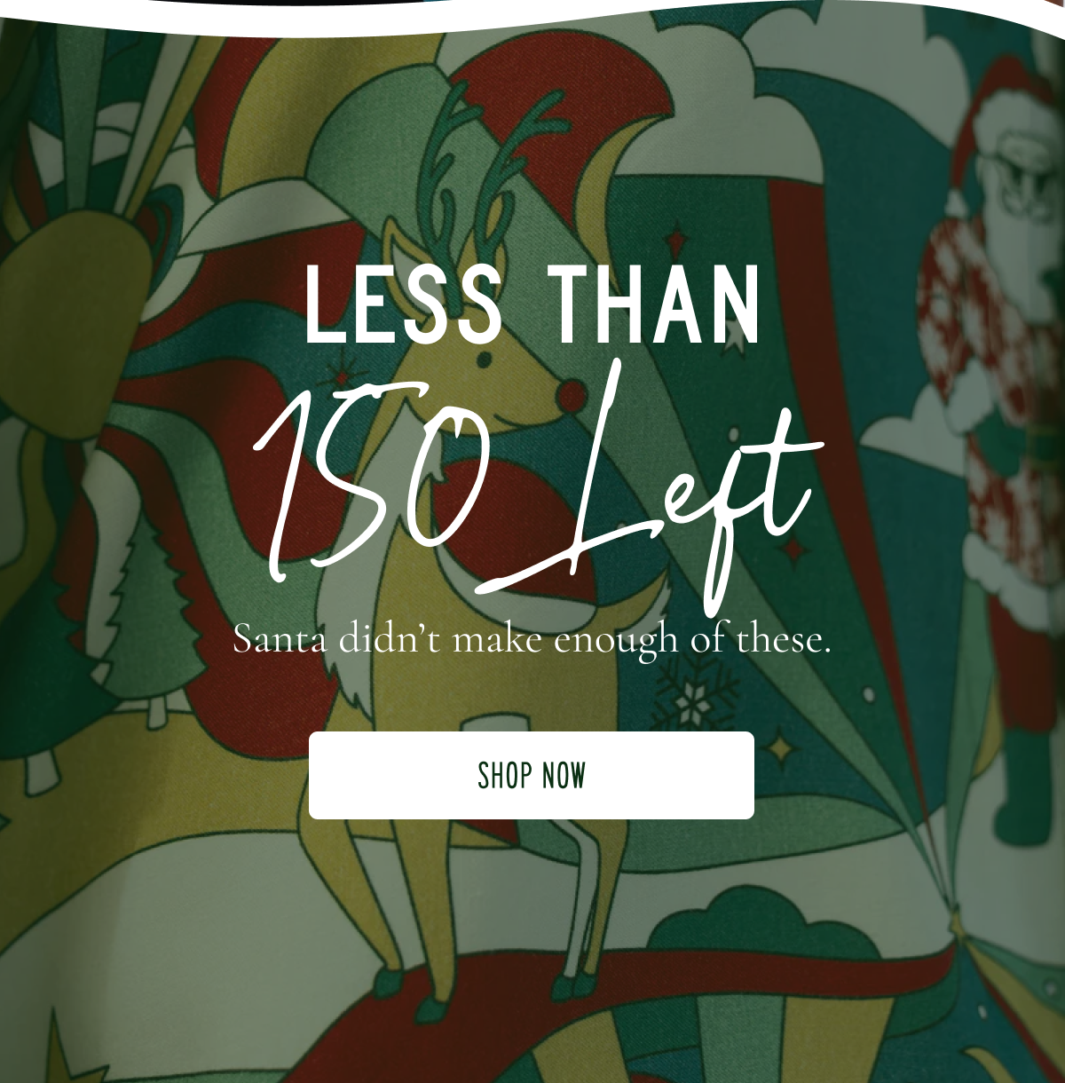 Less Than 150 Left | Shop Now