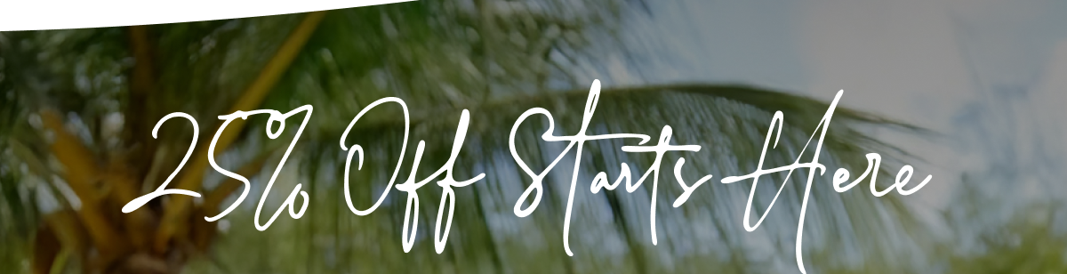 25% Off Starts Here