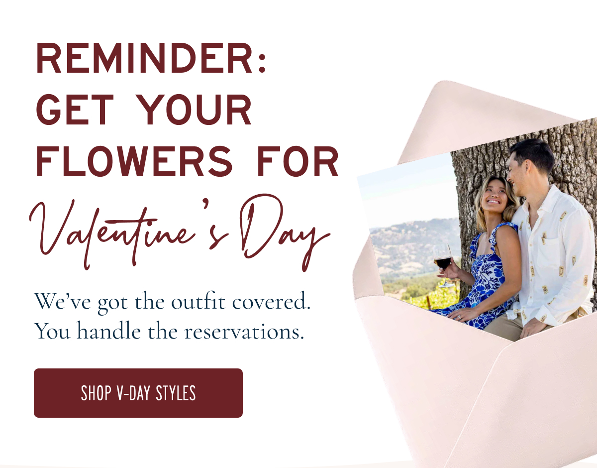 GET A HEAD START ON Valentine’s  We’ve got the outfit covered. You handle the reservations.  [SHOP NEW RELEASES]