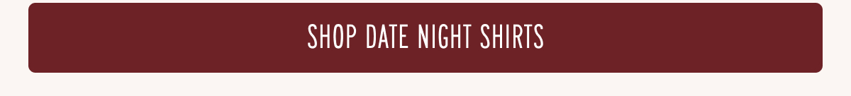 [SHOP DATE NIGHT SHIRTS]