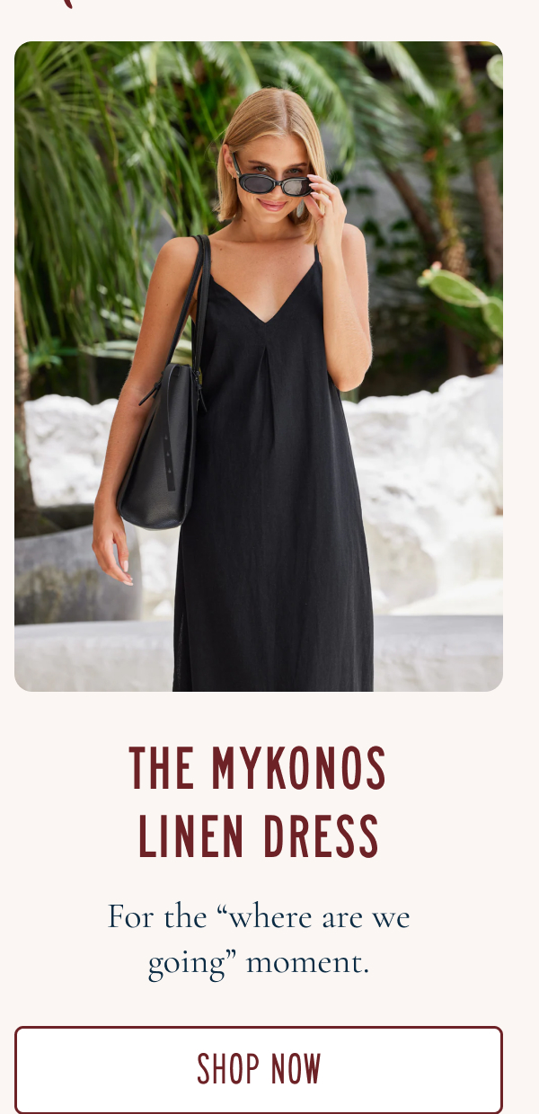 THE MYKONOS LINEN DRESS  For the “where are we going” moment.  [SHOP NOW]
