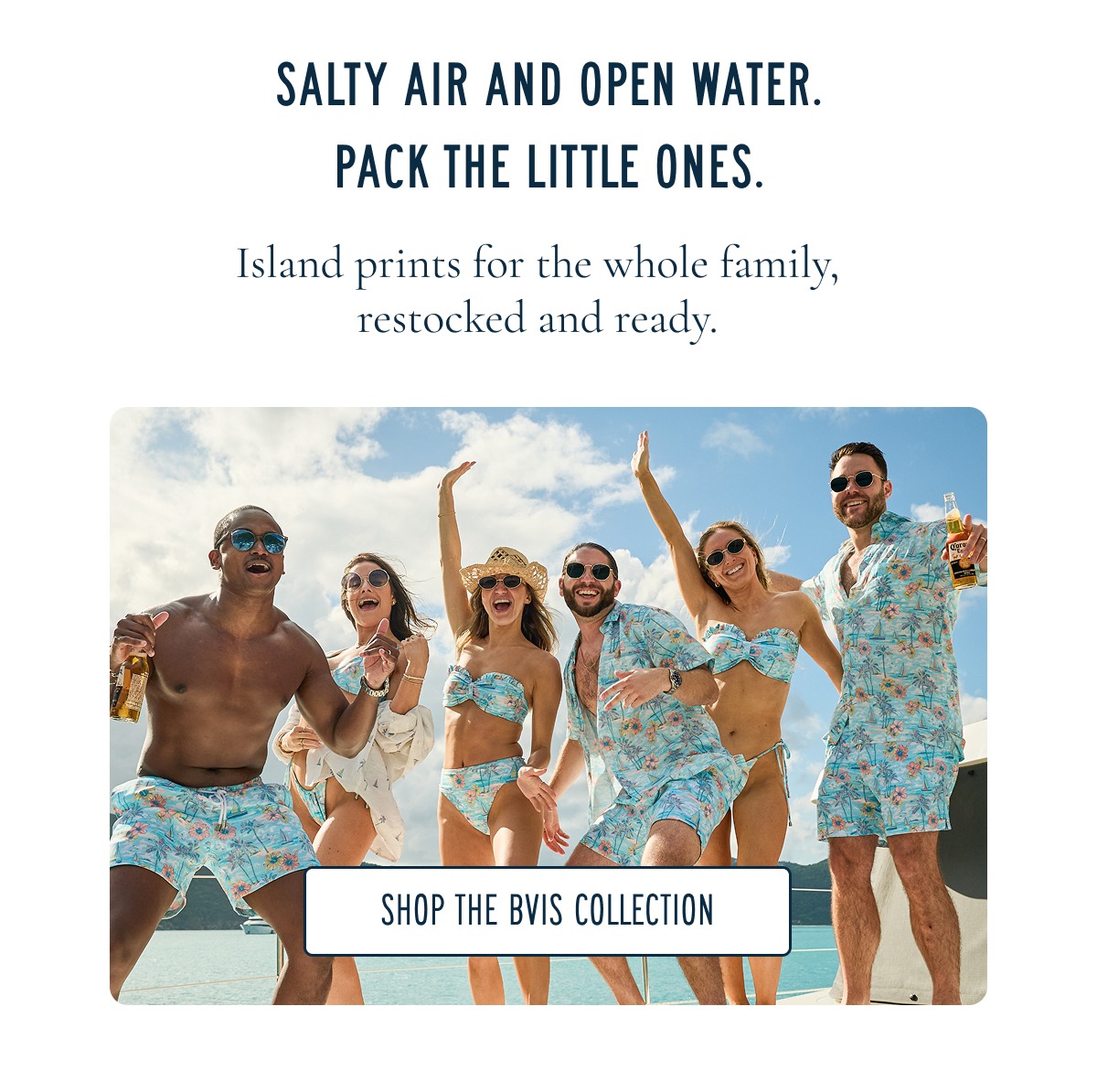 SALTY AIR AND OPEN WATER. PACK THE LITTLE ONES. Island prints for the whole family, restocked and ready. [SHOP THE BVI COLLECTION]