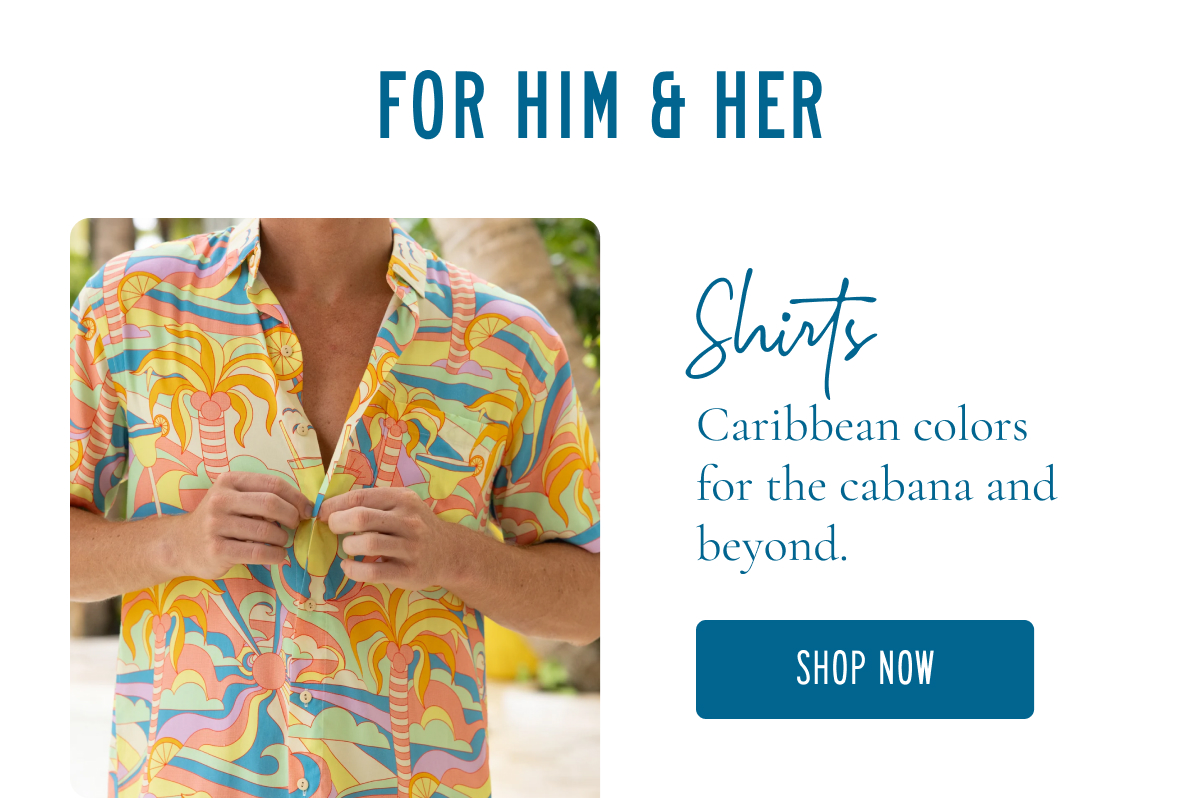 FOR HIM & HER  Shirts Caribbean colors for the cabana and beyond.  [SHOP NOW]