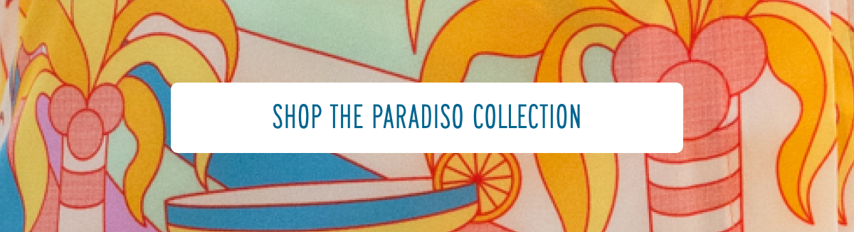 [SHOP THE PARADISO COLLECTION]