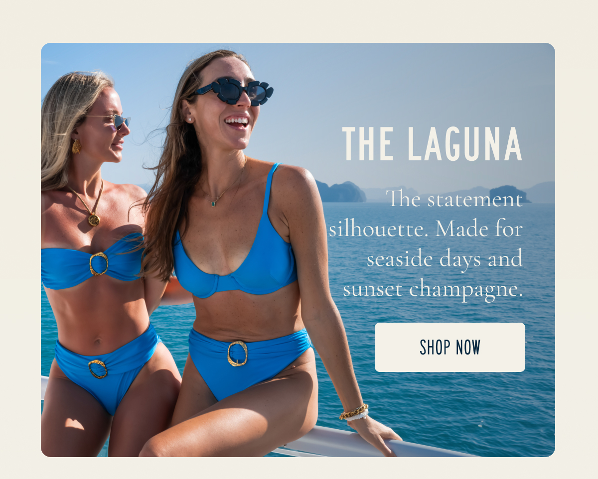 THE LAGUNA Stunning statement silhouettes for seaside days and effortless glamour. [[SHOP NOW]]