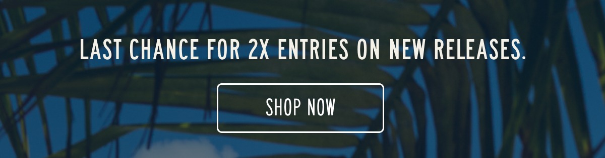 LAST CHANCE FOR 2X ENTRIES ON NEW RELEASES. [[SHOP NOW]]  