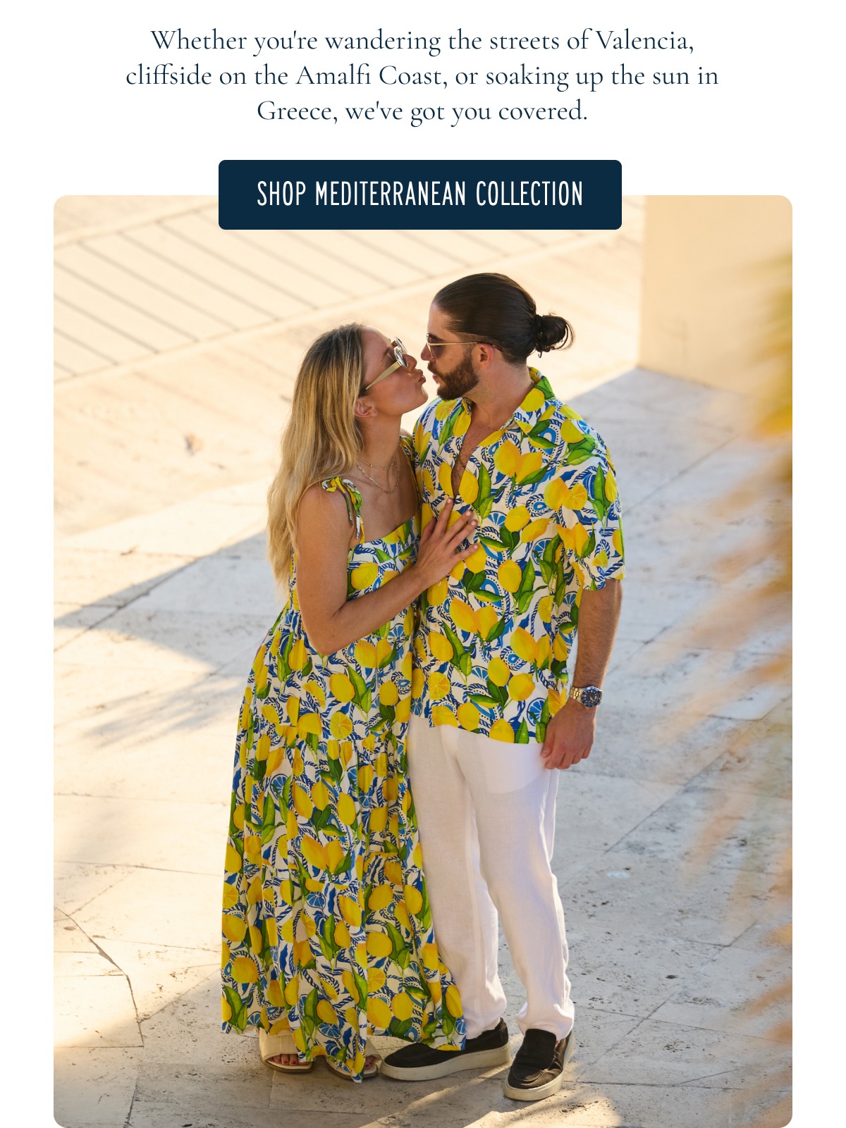  MEDITERRANEAN SUMMER LOADING Whether you're wandering the streets of Valencia, cliffside on the Amalfi Coast, or soaking up the sun in Greece, we've got you covered. [[SHOP MEDITERRANEAN COLLECTION]