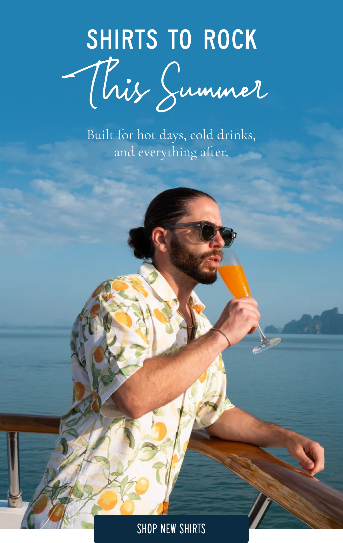 SHIRTS TO ROCK  This Summer  Hot days, cold drinks, and a rotation that can handle both. These are the shirts built for your best summer yet.  SHOP NEW SHIRTS