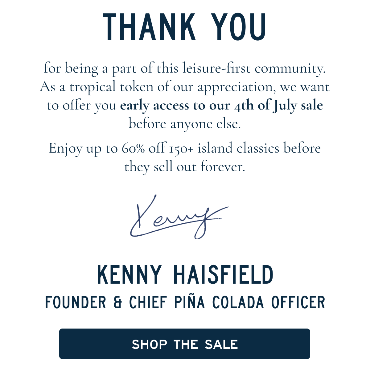 Thank you for being a part of this leisure-first community. As a tropical token of our appreciation, we want to offer you early access to our 4th of July sale before anyone else. Enjoy up to 60% off 150+ island classics before they sell out forever. [[Shop the sale]