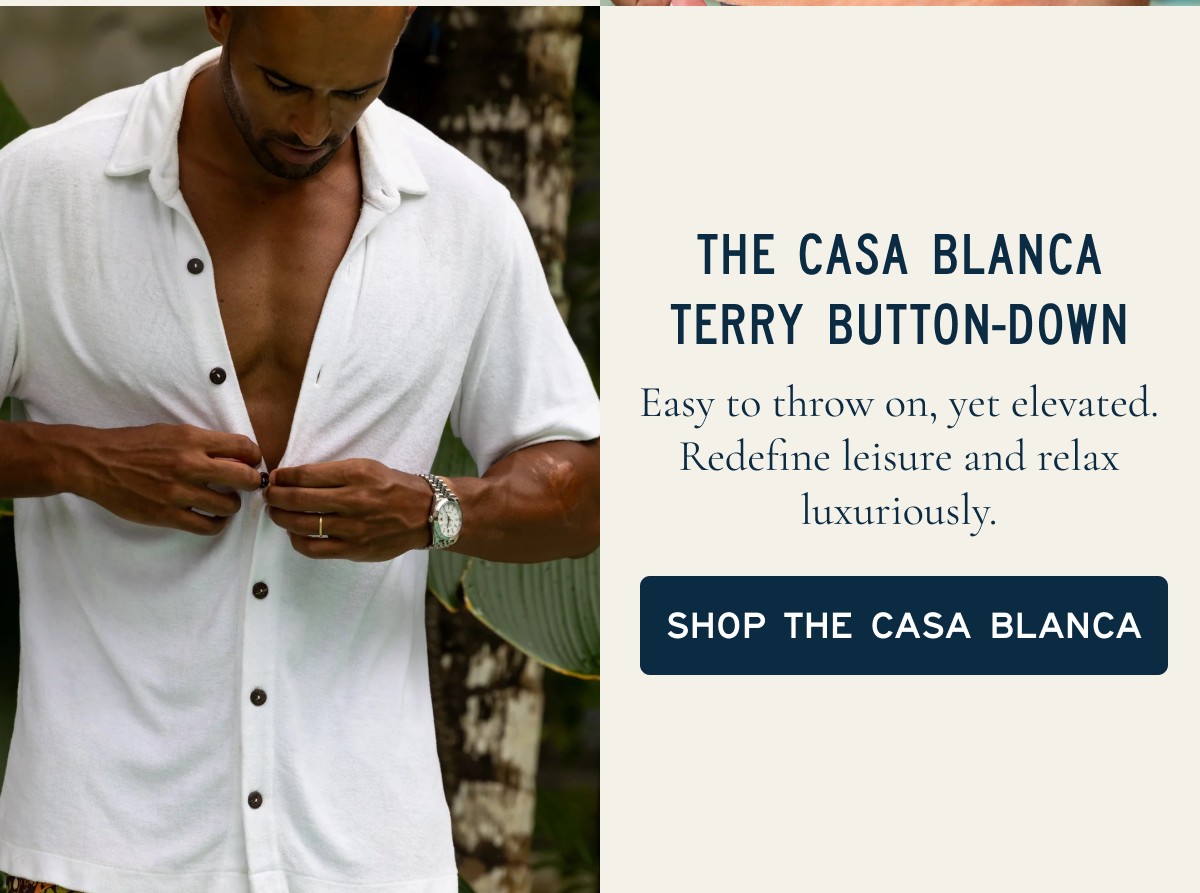 THE CASA BLANCA TERRY BUTTON-DOWN  Easy to throw on, yet elevated. Redefine leisure and relax luxuriously.  [[SHOP THE CASA BLANCA]]