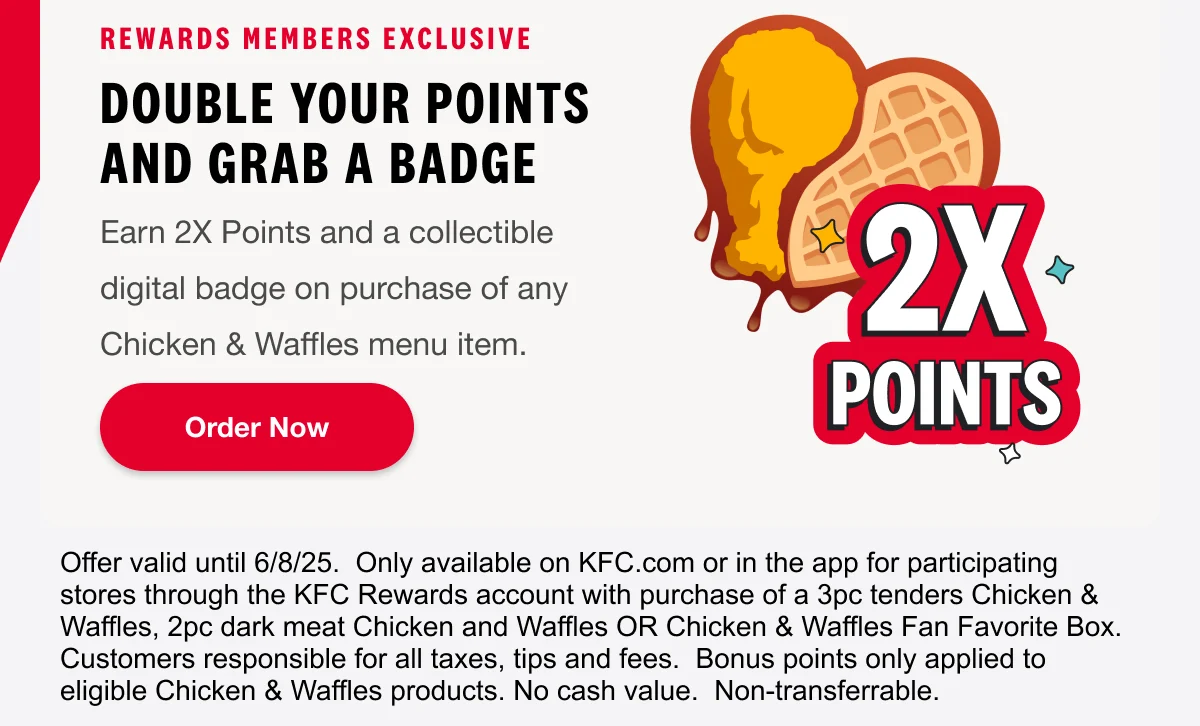 Rewards Members Exclusive. Double your points and grab a badge. Earn 2X Points and a collectible digital badge on purchase of any Chicken & Waffles menu item. Order Now.