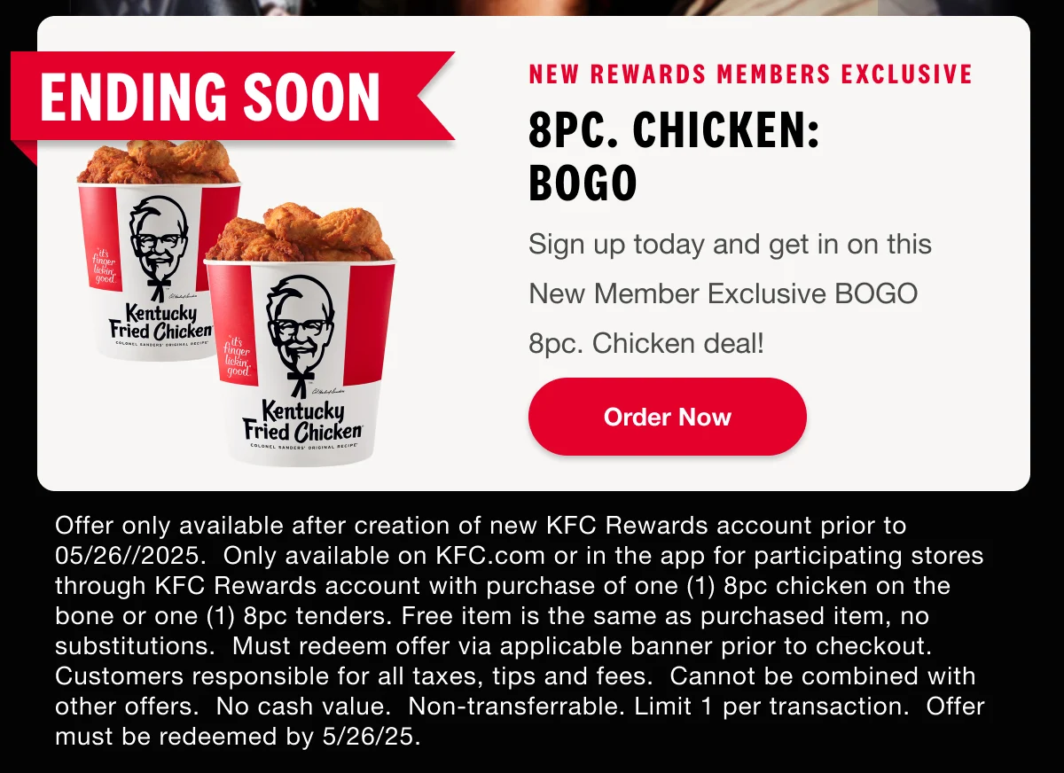 NEW Rewards Members Exclusive. 8pc. Chicken: BOGO.Sign up today and get in on this New Member Exclusive BOGO 8pc. Chicken deal! Order Now.