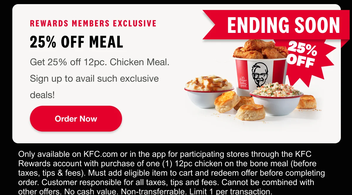 Rewards Members Exclusive. 25% off Meal. Get 25% off 12pc. Chicken Meal. Sign up to avail such exclusive deals! Order Now.