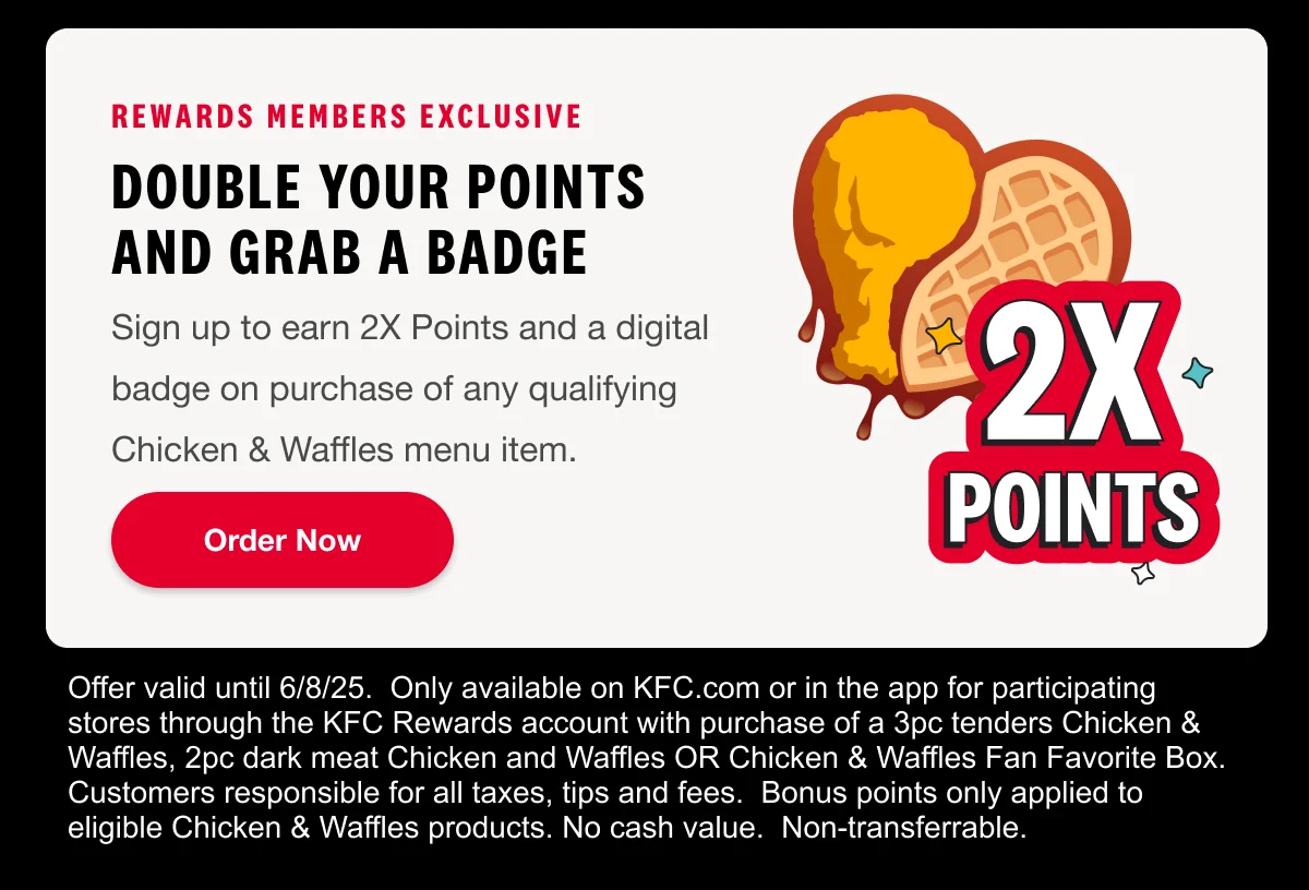 Rewards Members Exclusive. Double your points and grab a badge. Earn 2X Points and a collectible digital badge on purchase of any Chicken & Waffles menu item. Order Now.