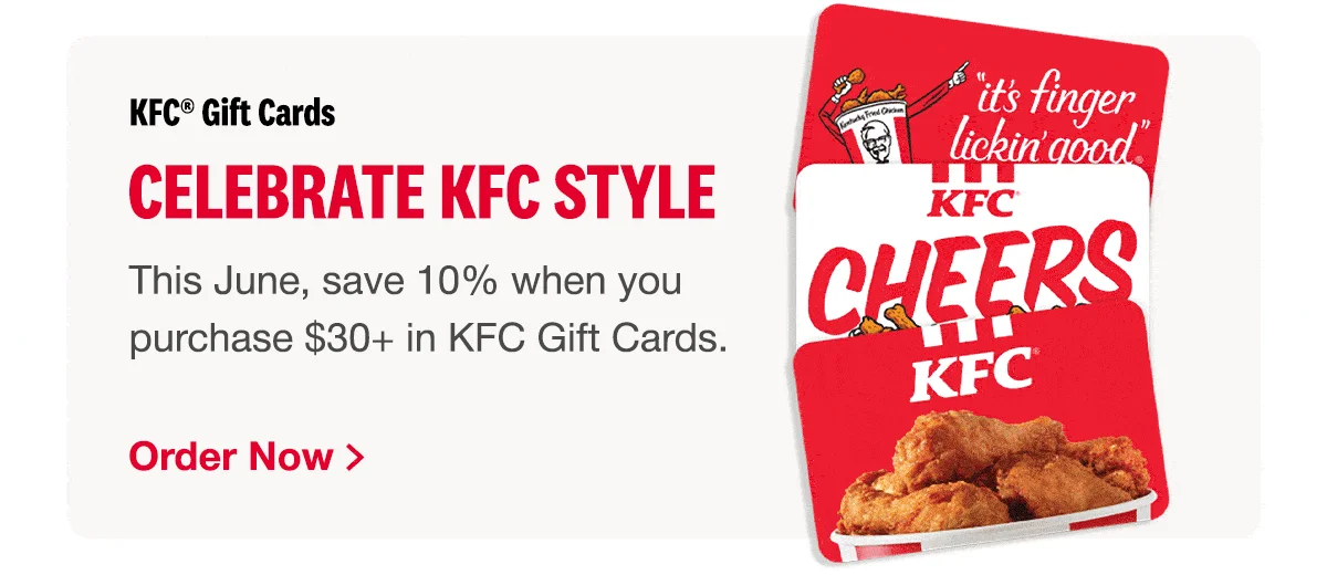 KFC® GIFT CARDS | Celebrate KFC Style | This June, save 10% when you purchase $30+ in KFC Gift Cards. | Order Now