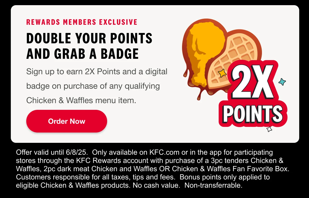 Rewards Members Exclusive. Double your points and grab a badge. Earn 2X Points and a collectible digital badge on purchase of any Chicken & Waffles menu item. Order Now.