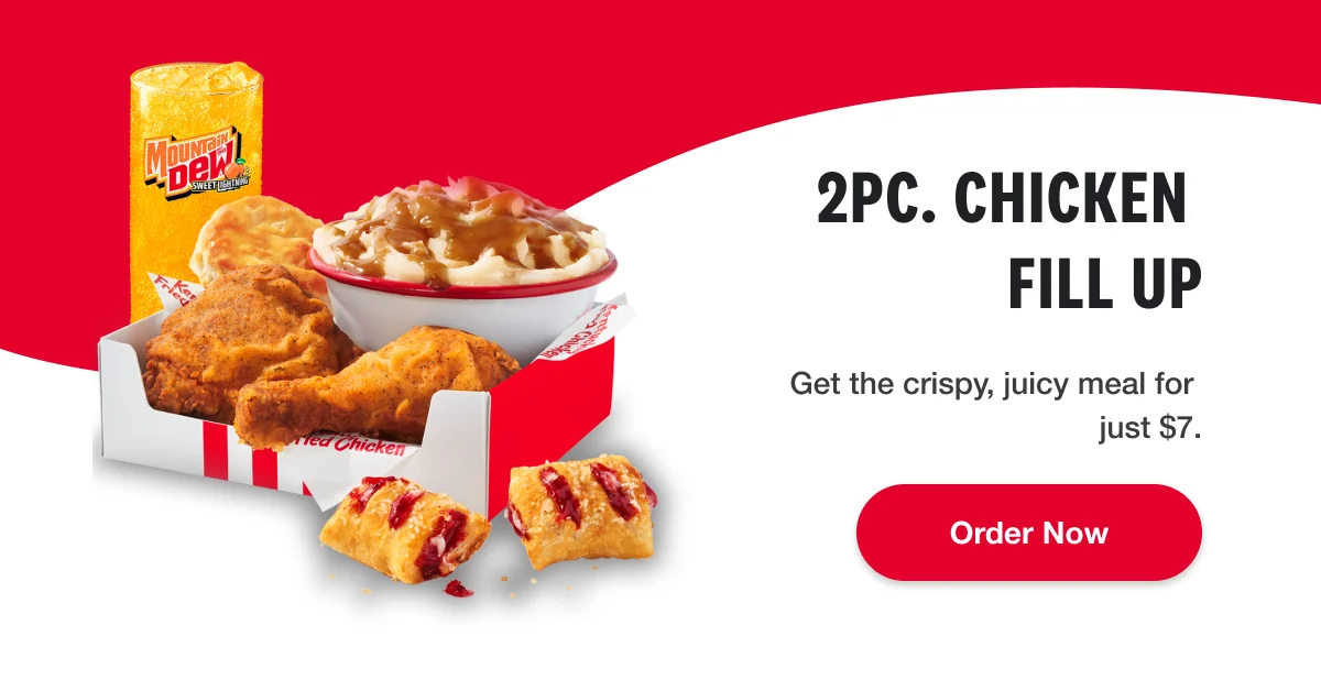2pc. chicken fill up. Get the crispy, juicy meal for just $7. Order Now.