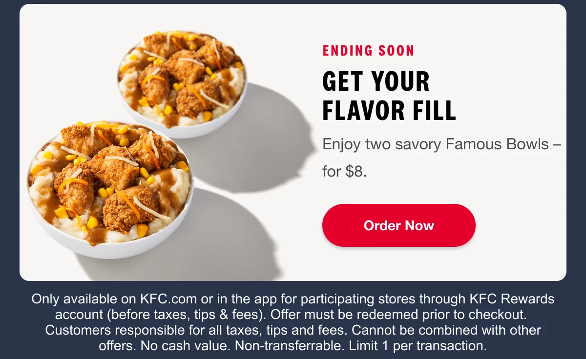ENDING SOON. Get your flavor fill. Enjoy two savory Famous Bowls – for $8. Order Now.