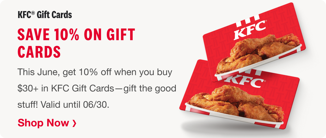 Save 10% on KFC Gift Cards. Valid until June 30th. Shop now.