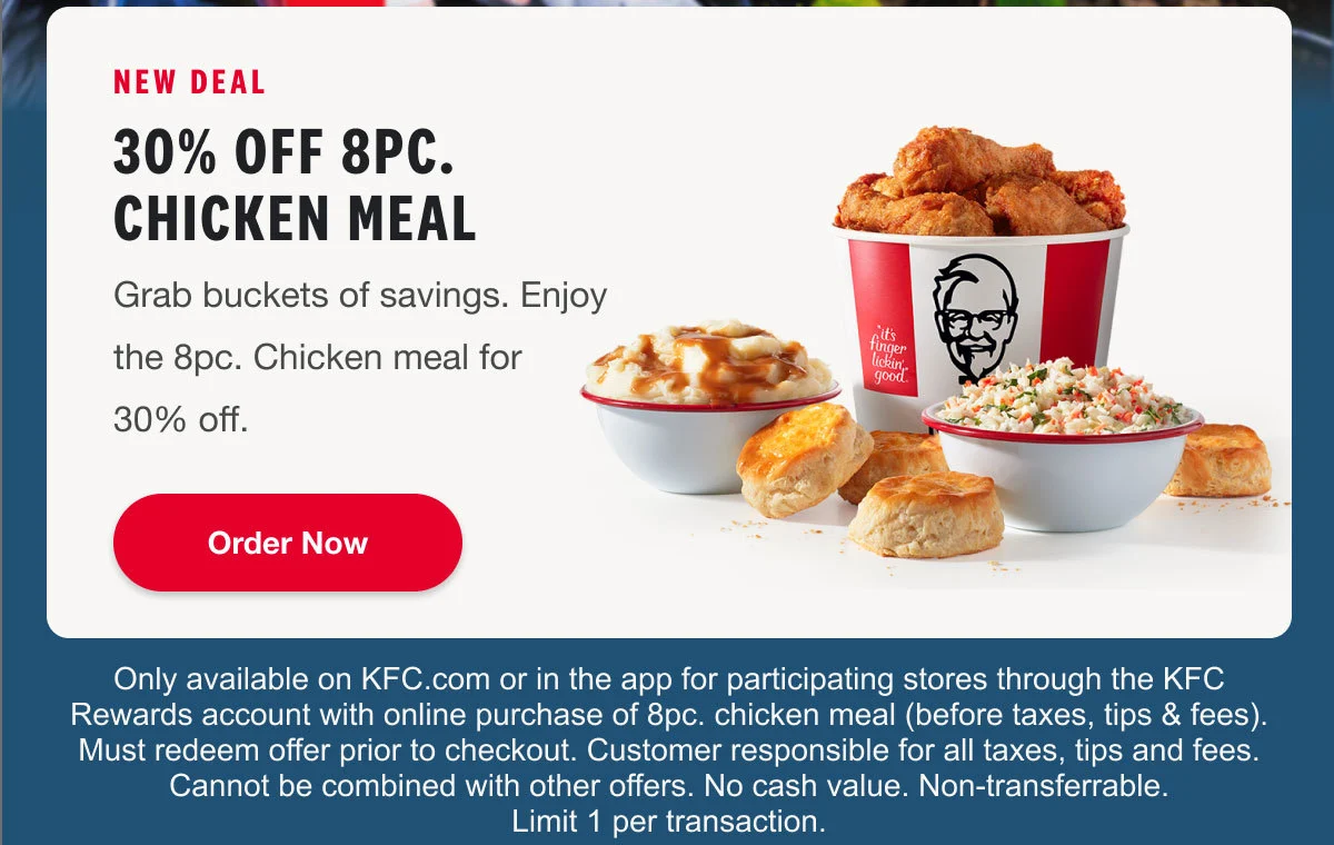 New Deal: 30% off 8pc. Chicken Meal. Grab buckets of savings. Enjoy the 8pc. Chicken meal for 30% off. Order Now.