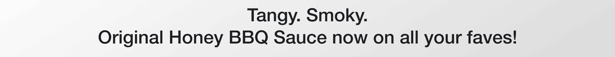 Tangy. Smoky. Original Honey BBQ Sauce now on all your faves!