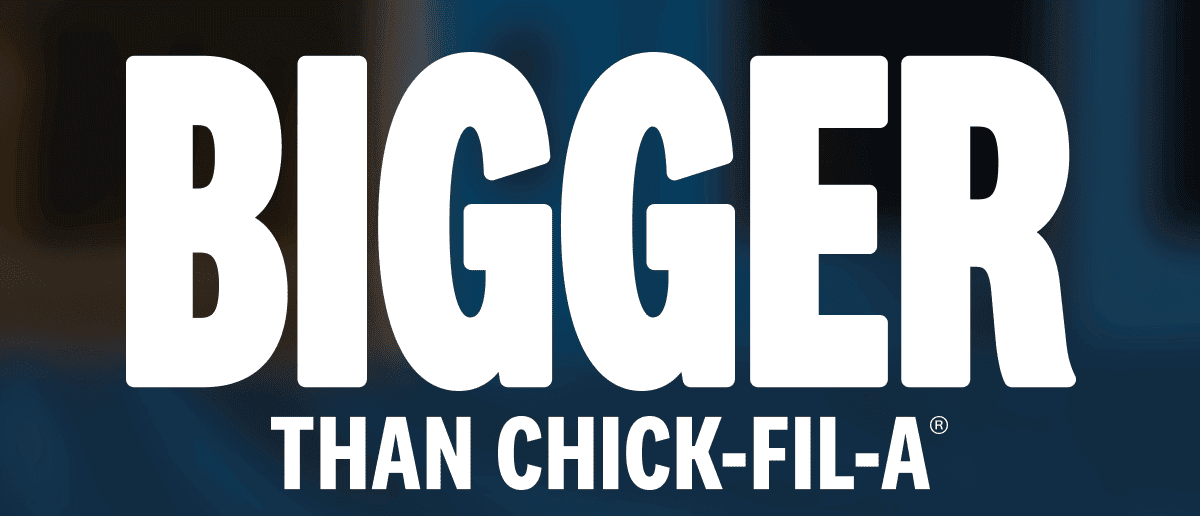 Bigger than Chick-Fil-A®