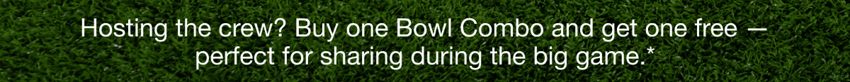 Hosting the crew? Buy one Bowl Combo and get one free — perfect for sharing during the big game.*