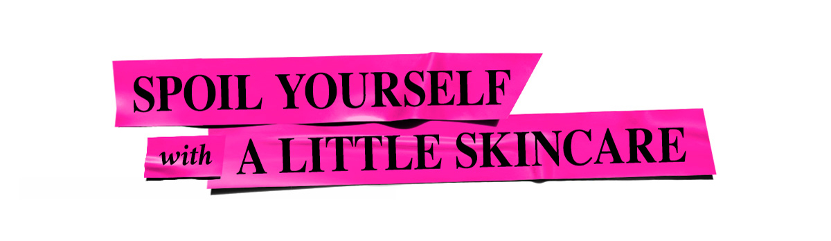 SPOIL YOURSELF with A LITTLE SKINCARE