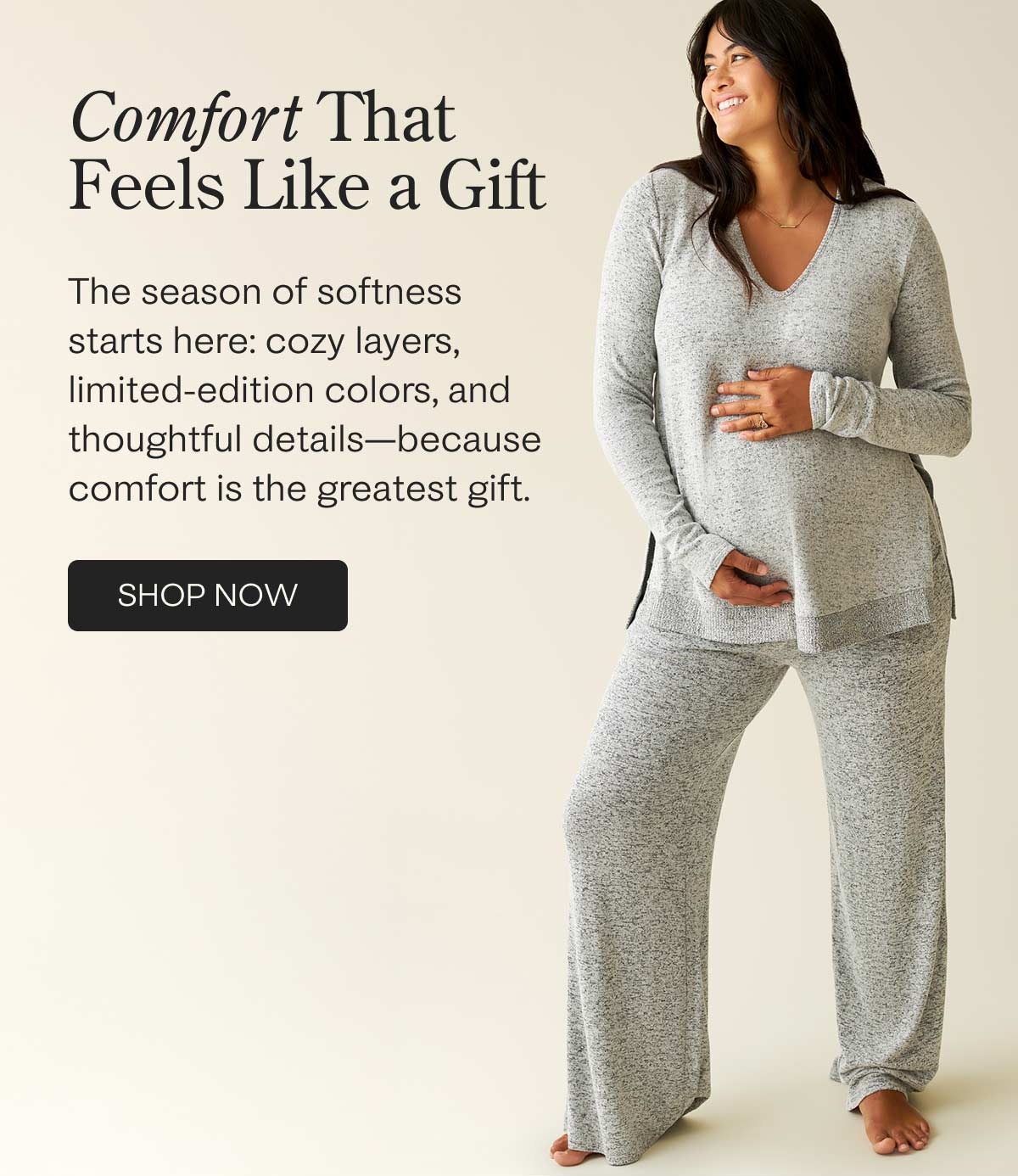 Comfort that feels like a gift, with cozy layers, limited-edition colors, and thoughtful details.
